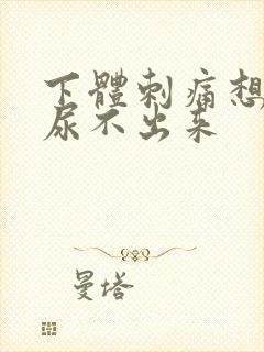 下体刺痛想尿又尿不出来