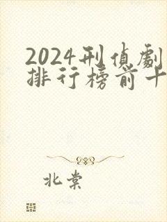 2024刑侦剧排行榜前十名