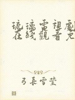 琉璃电视剧全集在线观看免费播放