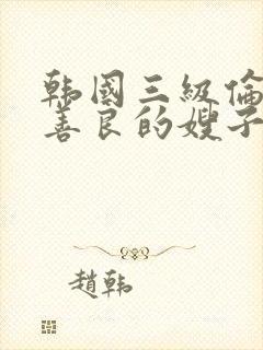 韩国三级伦理片善良的嫂子