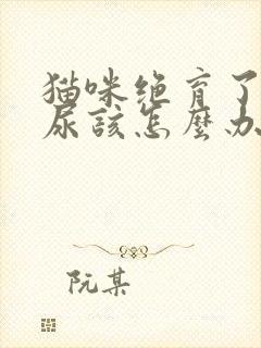 猫咪绝育了还乱尿该怎么办