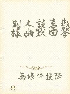 别人说喜欢你怎样幽默回答