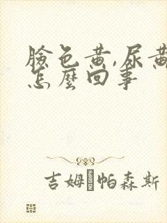 脸色黄,尿黄是怎么回事