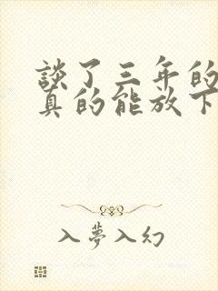 谈了三年的恋爱真的能放下吗