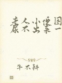 老人小便困难,尿不出来一般是怎么回事