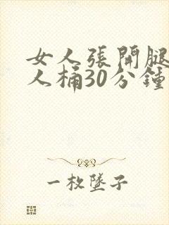 女人张开腿给男人桶30分钟