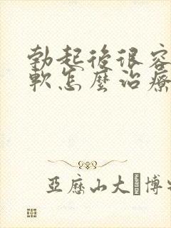 勃起后很容易疲软怎么治疗