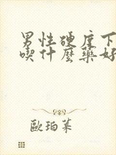 男性硬度下降的吃什么药好