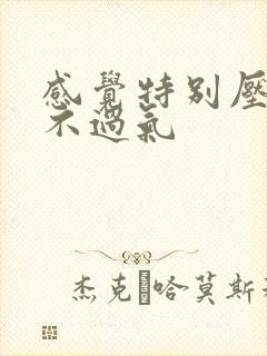 感觉特别压抑喘不过气