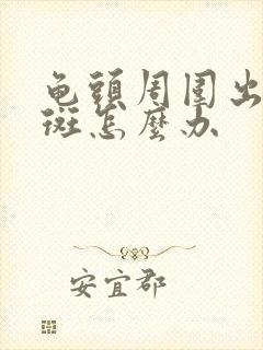 龟头周围出现红斑怎么办