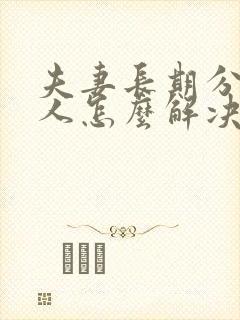 夫妻长期分居女人怎么解决生理需要