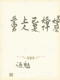 爱上已婚妇女的男人是什么心态