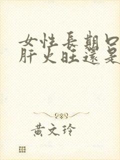 女性长期口臭是肝火旺还是胃火