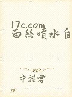 17c.com白丝喷水自