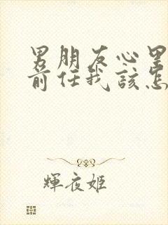 男朋友心里还有前任我该怎么办