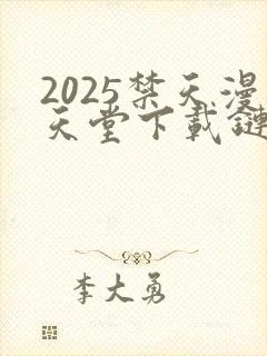 2025禁天漫天堂下载链接