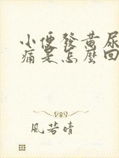 小便发黄尿道刺痛是怎么回事