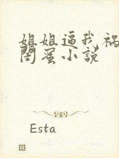 姐姐逼我祸害她闺蜜小说