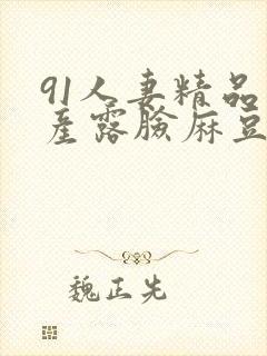 91人妻精品国产露脸麻豆