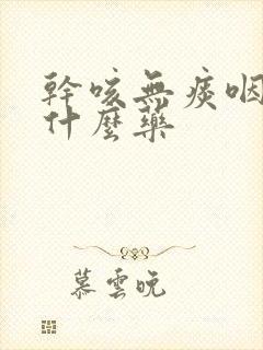 干咳无痰咽痒吃什么药