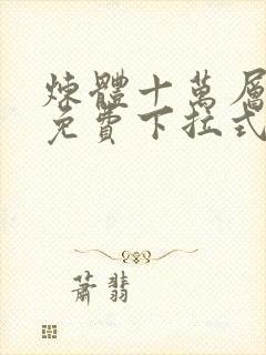 炼体十万层漫画免费下拉式