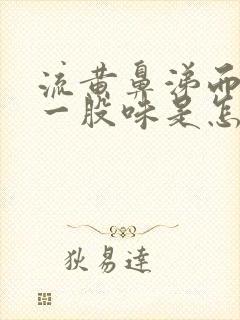 流黄鼻涕而且有一股味是怎么回事