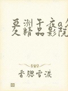 亚洲午夜a久久久精品影院