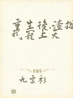 重生后,渣总把我宠上天封面