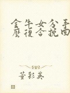 金牛女分手后怎么复合挽回