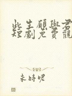 此生愿与君陌路短剧免费观看