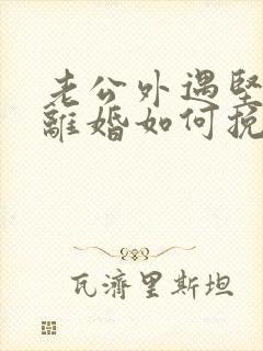 老公外遇坚决要离婚如何挽回