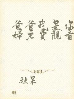 爸爸我是你儿媳妇免费观看电视剧中