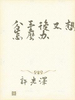 分手后又想复合怎么办