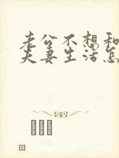 老公不想和你过夫妻生活怎么回事