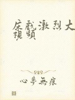 床戏激烈大尺度视频