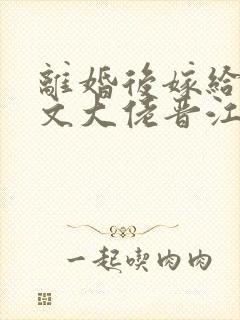 离婚后嫁给年代文大佬晋江