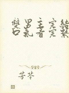 双男主完结文一口气看完系列