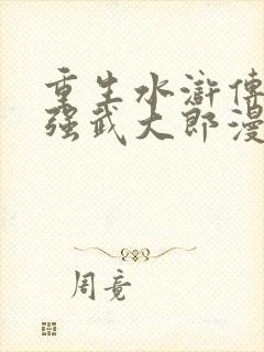 重生水浒传之最强武大郎漫画免费观看