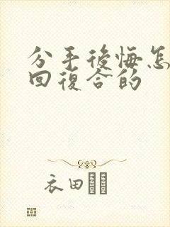 分手后悔怎么挽回复合的