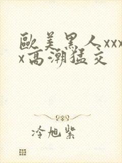 欧美黑人xxxx高潮猛交