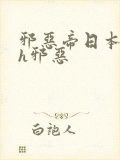 邪恶帝日本全彩h邪恶