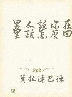 男人说你在他心里该怎么回答