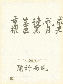 重生后,我成了权臣黑月光