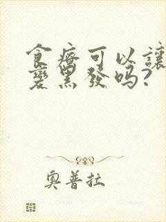 食疗可以让白发变黑发吗?