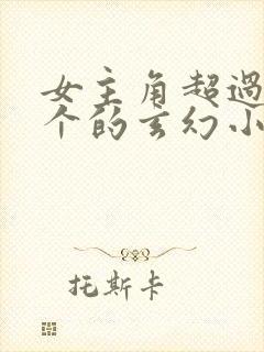 女主角超过40个的玄幻小说