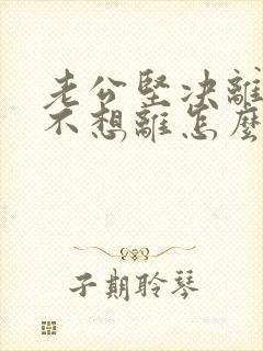 老公坚决离婚我不想离怎么对付