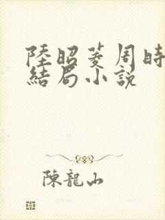 陆昭菱周时阅大结局小说