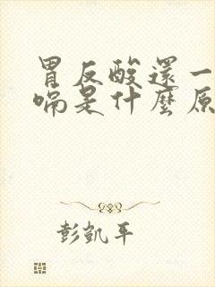 胃反酸还一直打嗝是什么原因引起的