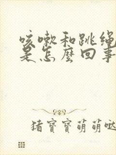 咳嗽和跳绳漏尿是怎么回事