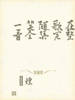 一笑随歌在线观看全集完整版